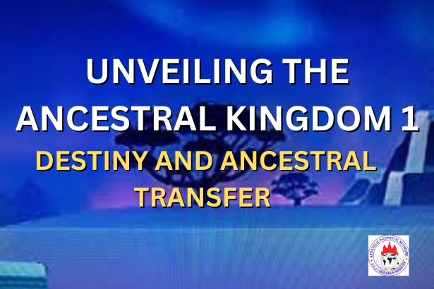UNVEILING THE ANCESTRAL KINGDOM 1 - DESTINY AND ANCESTRAL TRANSFER
