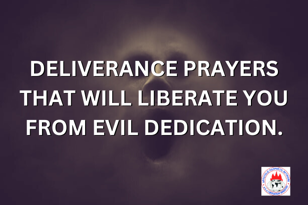 DELIVERANCE PRAYERS THAT WILL LIBERATE YOU FROM EVIL DEDICATION.
