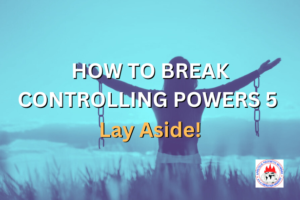 HOW TO BREAK CONTROLLING POWERS 5 - Lay Aside!