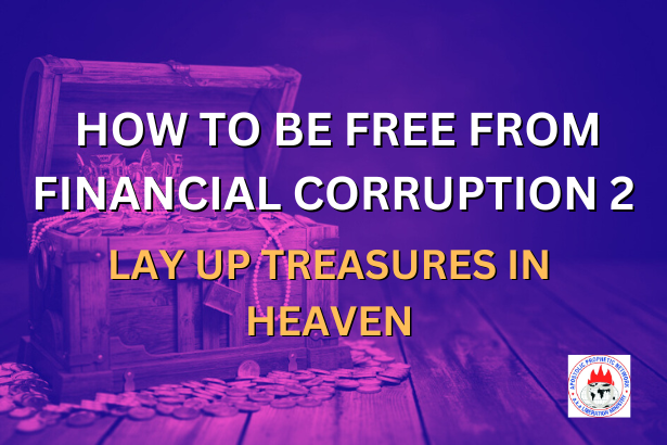 HOW TO BE FREE FROM FINANCIAL CORRUPTION 2 - LAY UP TREASURES IN HEAVEN
