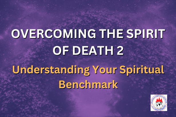OVERCOMING THE SPIRIT OF DEATH 2 - Understanding Your Spiritual Benchmark