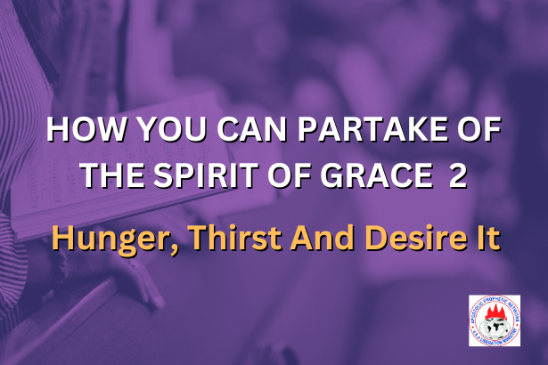 HOW YOU CAN PARTAKE OF THE SPIRIT OF GRACE 2 - Hunger, Thirst And Desire It