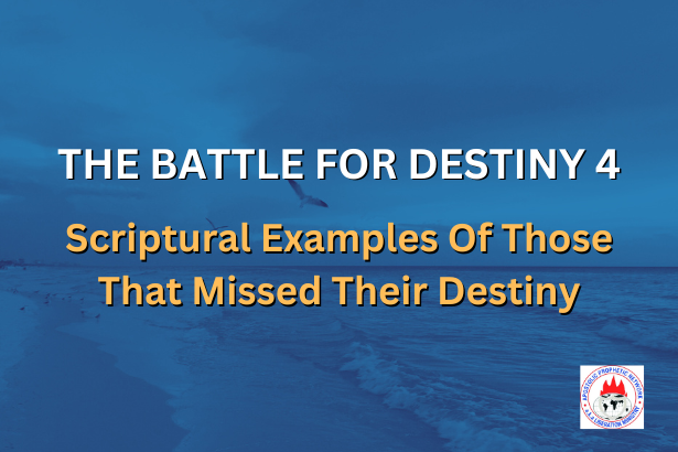 THE BATTLE FOR DESTINY 4 - Scriptural Examples Of Those That Missed Their Destiny