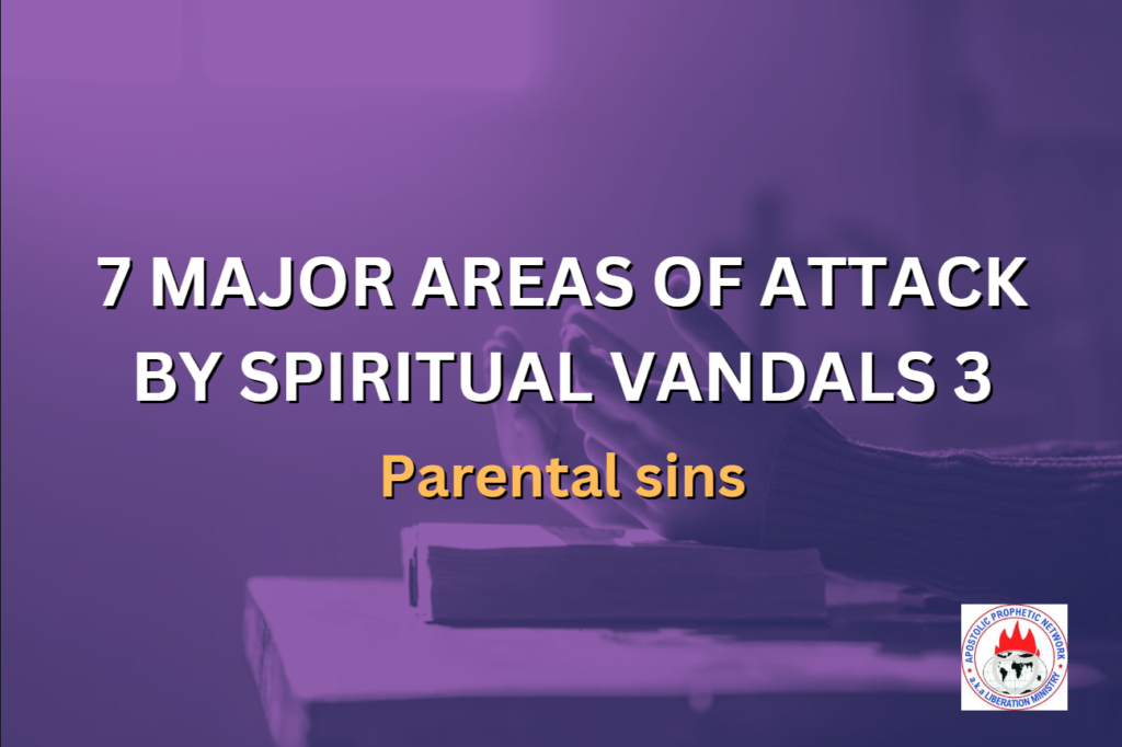 7 MAJOR AREAS OF ATTACK BY SPIRITUAL VANDALS 3 - Parental sins
