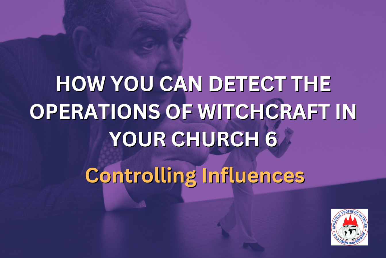 HOW YOU CAN DETECT THE OPERATIONS OF WITCHCRAFT IN YOUR CHURCH 6 - Controlling Influences