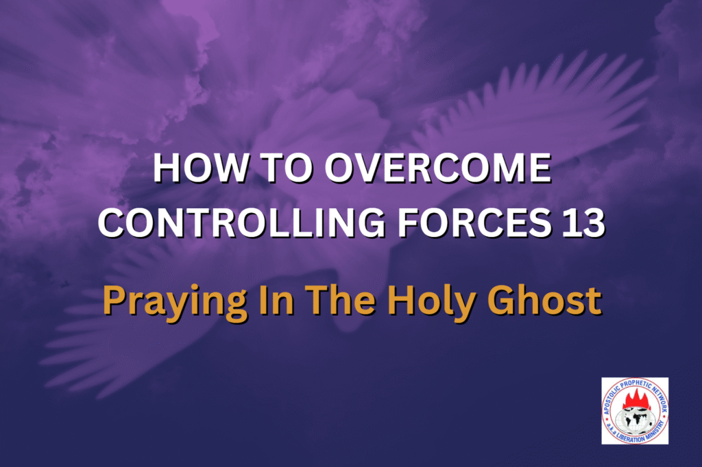 HOW TO OVERCOME CONTROLLING FORCES 13 - Praying In The Holy Ghost