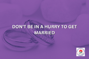 DON'T BE IN A HURRY TO GET MARRIED