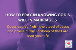 HOW TO PRAY IN KNOWING GOD'S WILL IN MARRIAGE 5 - Cover yourself with the blood of Jesus and proclaim the Lordship of the Lord over your life