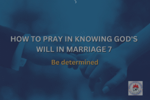 HOW TO PRAY IN KNOWING GOD'S WILL IN MARRIAGE 7 - Be determined