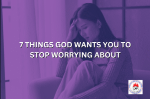 7 THINGS GOD WANTS YOU TO STOP WORRYING ABOUT