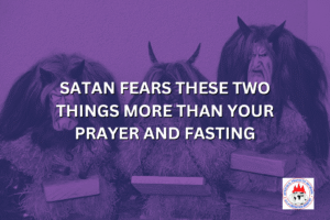 SATAN FEARS THESE TWO THINGS MORE THAN YOUR PRAYER AND FASTING