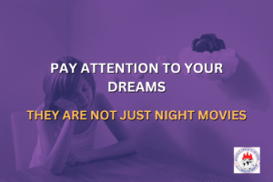 PAY ATTENTION TO YOUR DREAMS — THEY ARE NOT JUST NIGHT MOVIES