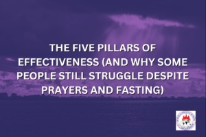 THE FIVE PILLARS OF EFFECTIVENESS (AND WHY SOME PEOPLE STILL STRUGGLE DESPITE PRAYERS AND FASTING)
