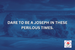 DARE TO BE A JOSEPH IN THESE PERILOUS TIMES