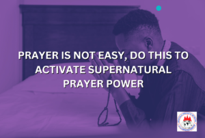 PRAYER IS NOT EASY, DO THIS TO ACTIVATE SUPERNATURAL PRAYER POWER
