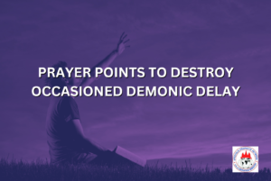 PRAYER POINTS TO DESTROY OCCASIONED DEMONIC DELAY