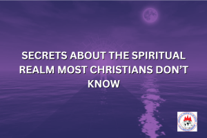 SECRETS ABOUT THE SPIRITUAL REALM MOST CHRISTIANS DON’T KNOW