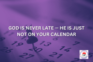 GOD IS NEVER LATE — HE IS JUST NOT ON YOUR CALENDAR