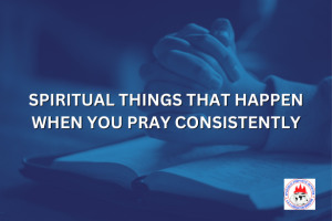 SPIRITUAL THINGS THAT HAPPEN WHEN YOU PRAY CONSISTENTLY