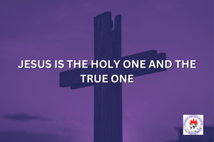 JESUS IS THE HOLY ONE AND THE TRUE ONE