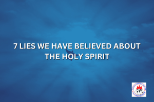 7 LIES WE HAVE BELIEVED ABOUT THE HOLY SPIRIT