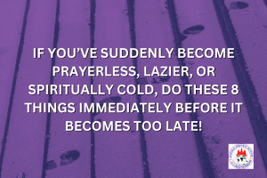 IF YOU’VE SUDDENLY BECOME PRAYERLESS, LAZIER, OR SPIRITUALLY COLD, DO THESE 8 THINGS IMMEDIATELY BEFORE IT BECOMES TOO LATE!