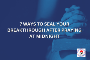 7 WAYS TO SEAL YOUR BREAKTHROUGH AFTER PRAYING AT MIDNIGHT