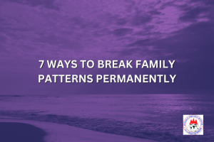 7 WAYS TO BREAK FAMILY PATTERNS PERMANENTLY