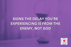 SIGNS THE DELAY YOU’RE EXPERIENCING IS FROM THE ENEMY, NOT GOD