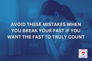 AVOID THESE MISTAKES WHEN YOU BREAK YOUR FAST IF YOU WANT THE FAST TO TRULY COUNT
