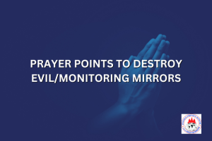 PRAYER POINTS TO DESTROY EVIL/MONITORING MIRRORS