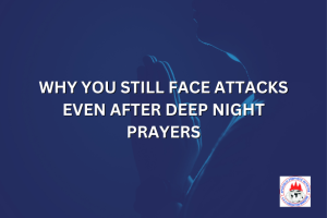 WHY YOU STILL FACE ATTACKS EVEN AFTER DEEP NIGHT PRAYERS