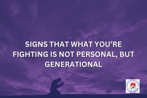 SIGNS THAT WHAT YOU’RE FIGHTING IS NOT PERSONAL, BUT GENERATIONAL