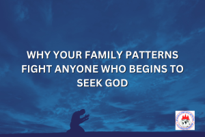 WHY YOUR FAMILY PATTERNS FIGHT ANYONE WHO BEGINS TO SEEK GOD