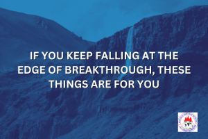 IF YOU KEEP FALLING AT THE EDGE OF BREAKTHROUGH, THESE THINGS ARE FOR YOU