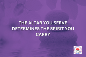 THE ALTAR YOU SERVE DETERMINES THE SPIRIT YOU CARRY