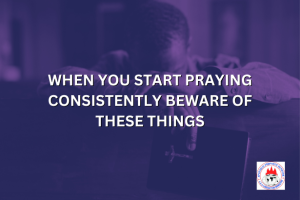 WHEN YOU START PRAYING CONSISTENTLY BEWARE OF THESE THINGS