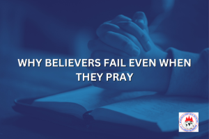 WHY BELIEVERS FAIL EVEN WHEN THEY PRAY
