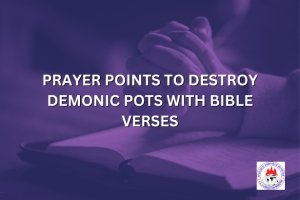 PRAYER POINTS TO DESTROY DEMONIC POTS WITH BIBLE VERSES