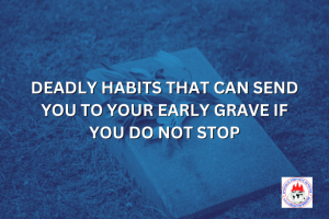 DEADLY HABITS THAT CAN SEND YOU TO YOUR EARLY GRAVE IF YOU DO NOT STOP