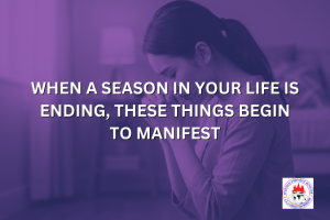 WHEN A SEASON IN YOUR LIFE IS ENDING, THESE THINGS BEGIN TO MANIFEST