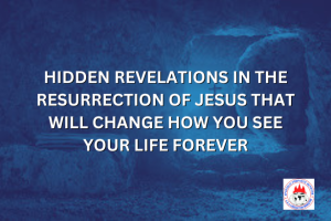 HIDDEN REVELATIONS IN THE RESURRECTION OF JESUS THAT WILL CHANGE HOW YOU SEE YOUR LIFE FOREVER