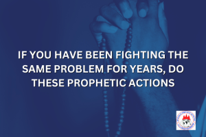 IF YOU HAVE BEEN FIGHTING THE SAME PROBLEM FOR YEARS, DO THESE PROPHETIC ACTIONS
