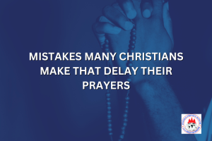 MISTAKES MANY CHRISTIANS MAKE THAT DELAY THEIR PRAYERS