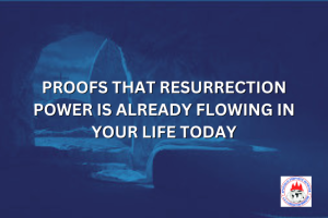 PROOFS THAT RESURRECTION POWER IS ALREADY FLOWING IN YOUR LIFE TODAY