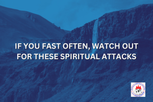 IF YOU FAST OFTEN, WATCH OUT FOR THESE SPIRITUAL ATTACKS
