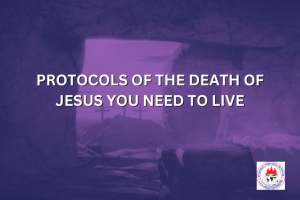 PROTOCOLS OF THE DEATH OF JESUS YOU NEED TO LIVE