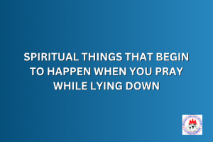 SPIRITUAL THINGS THAT BEGIN TO HAPPEN WHEN YOU PRAY WHILE LYING DOWN