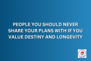 PEOPLE YOU SHOULD NEVER SHARE YOUR PLANS WITH IF YOU VALUE DESTINY AND LONGEVITY