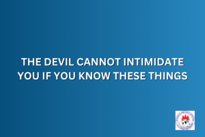 THE DEVIL CANNOT INTIMIDATE YOU IF YOU KNOW THESE THINGS